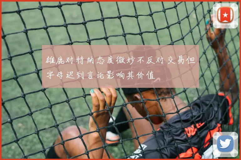 雄鹿对特纳态度微妙不反对交易但字母迟到言论影响其价值