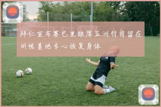 拜仁宣布赛巴里缺席亚洲行将留在训练基地专心恢复身体
